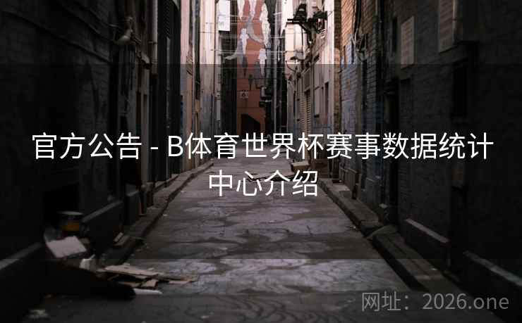 官方公告 - B体育世界杯赛事数据统计中心介绍