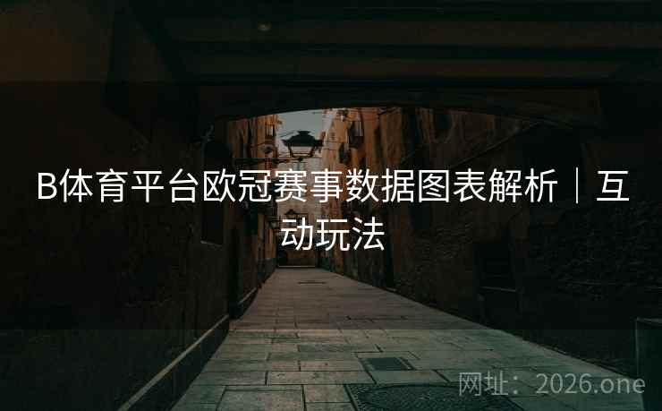 B体育平台欧冠赛事数据图表解析｜互动玩法
