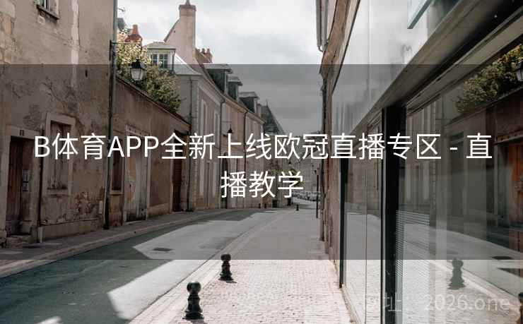 B体育APP全新上线欧冠直播专区 - 直播教学
