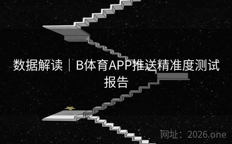 数据解读｜B体育APP推送精准度测试报告