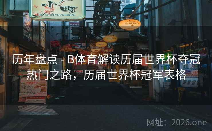 历年盘点 - B体育解读历届世界杯夺冠热门之路，历届世界杯冠军表格