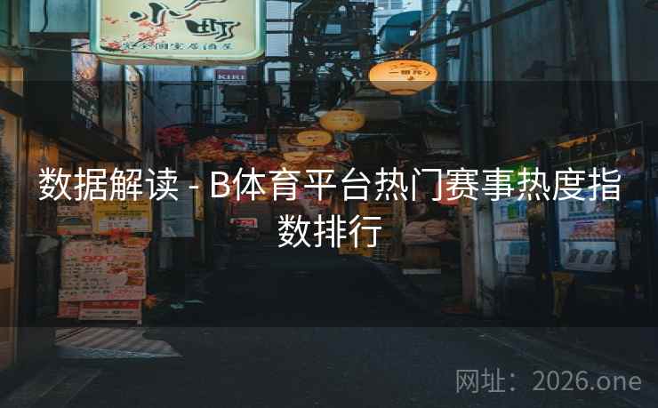 数据解读 - B体育平台热门赛事热度指数排行