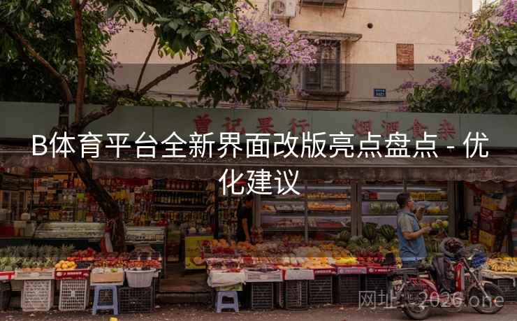 B体育平台全新界面改版亮点盘点 - 优化建议