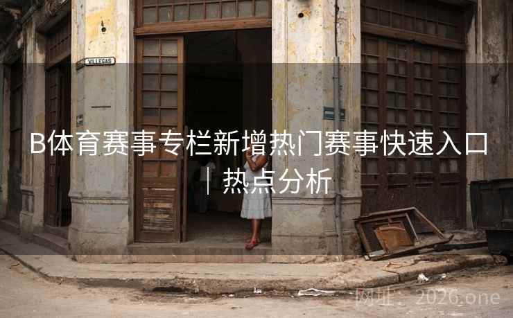 B体育赛事专栏新增热门赛事快速入口｜热点分析