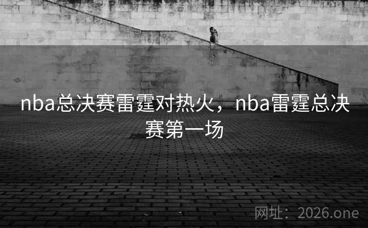 nba总决赛雷霆对热火，nba雷霆总决赛第一场