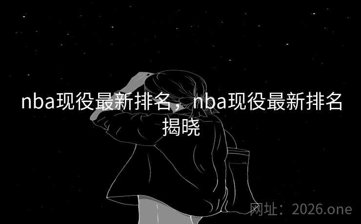 nba现役最新排名，nba现役最新排名揭晓