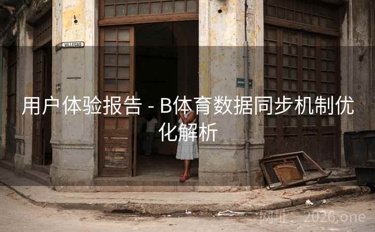 用户体验报告 - B体育数据同步机制优化解析
