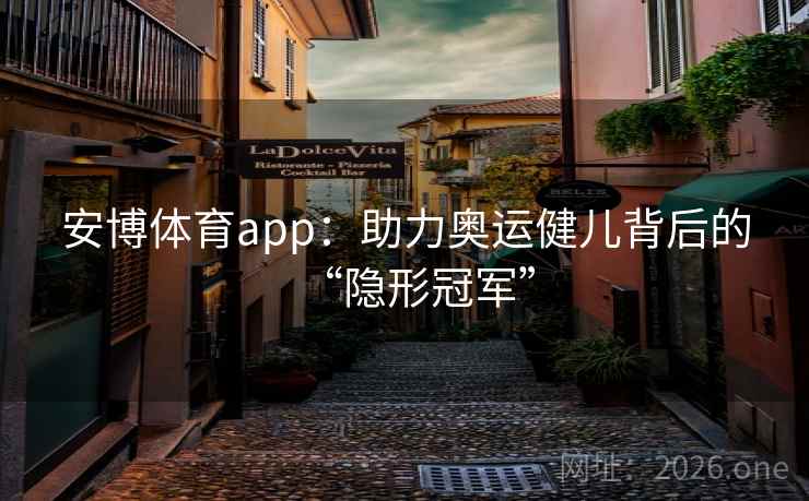 安博体育app：助力奥运健儿背后的“隐形冠军”