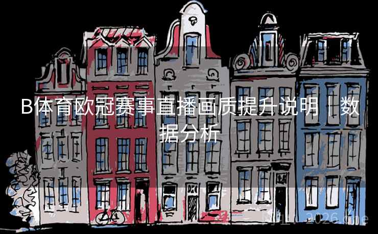 B体育欧冠赛事直播画质提升说明｜数据分析