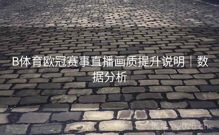 B体育欧冠赛事直播画质提升说明｜数据分析