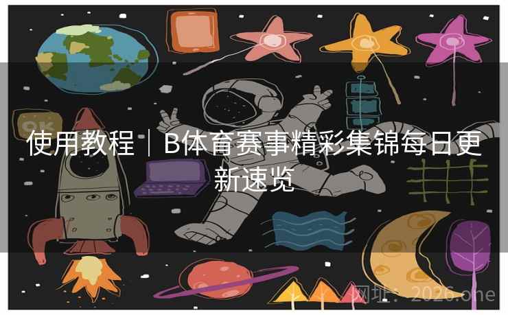 使用教程｜B体育赛事精彩集锦每日更新速览