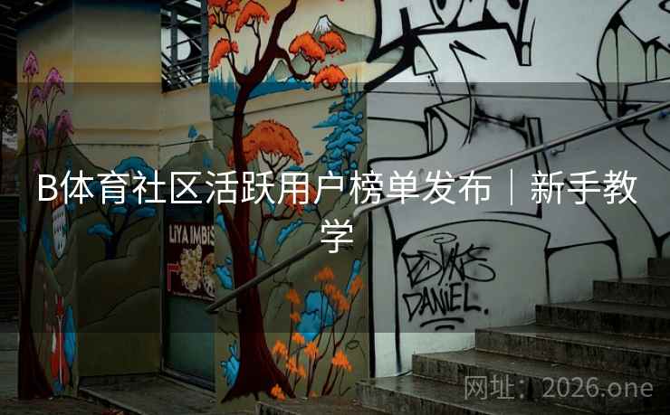 B体育社区活跃用户榜单发布｜新手教学