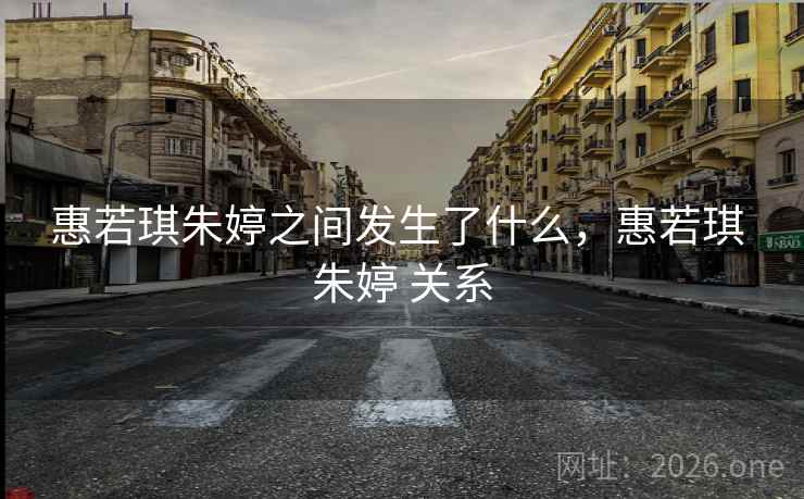 惠若琪朱婷之间发生了什么，惠若琪 朱婷 关系