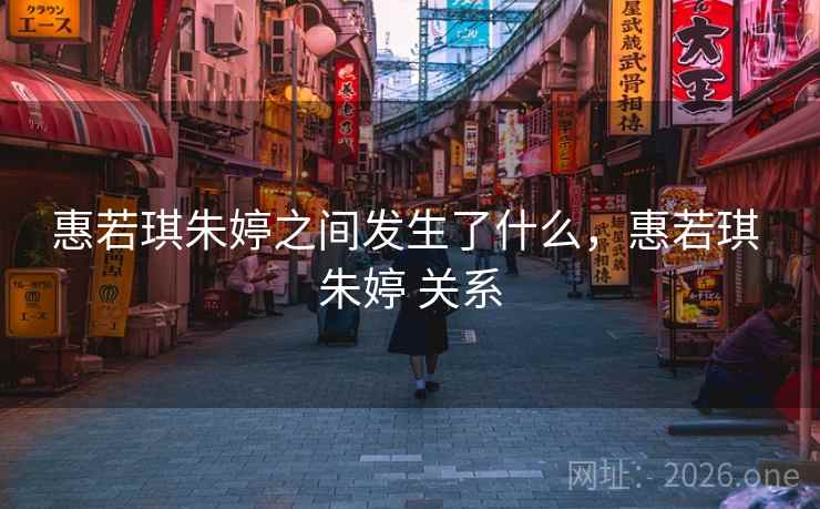 惠若琪朱婷之间发生了什么，惠若琪 朱婷 关系