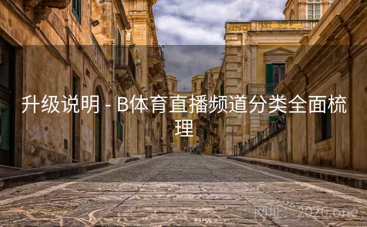 升级说明 - B体育直播频道分类全面梳理