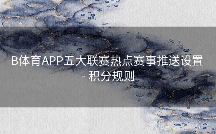 B体育APP五大联赛热点赛事推送设置 - 积分规则
