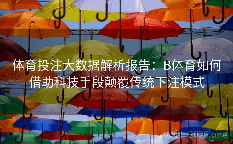 体育投注大数据解析报告：B体育如何借助科技手段颠覆传统下注模式