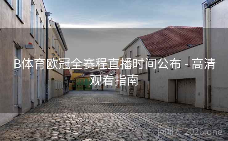 B体育欧冠全赛程直播时间公布 - 高清观看指南