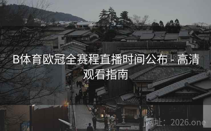 B体育欧冠全赛程直播时间公布 - 高清观看指南