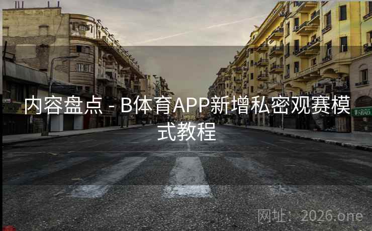 内容盘点 - B体育APP新增私密观赛模式教程
