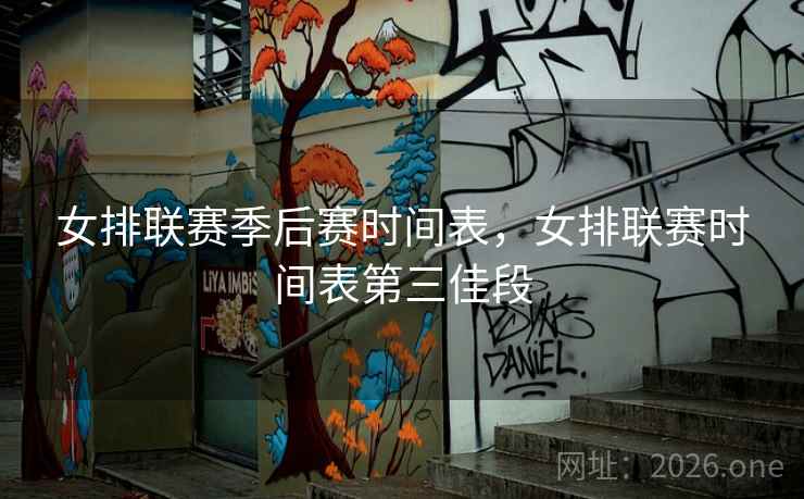 女排联赛季后赛时间表，女排联赛时间表第三佳段