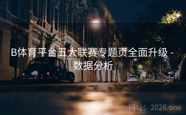 B体育平台五大联赛专题页全面升级 - 数据分析
