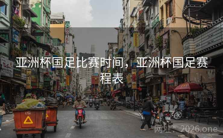 亚洲杯国足比赛时间，亚洲杯国足赛程表