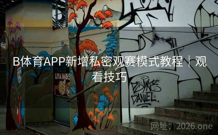B体育APP新增私密观赛模式教程｜观看技巧