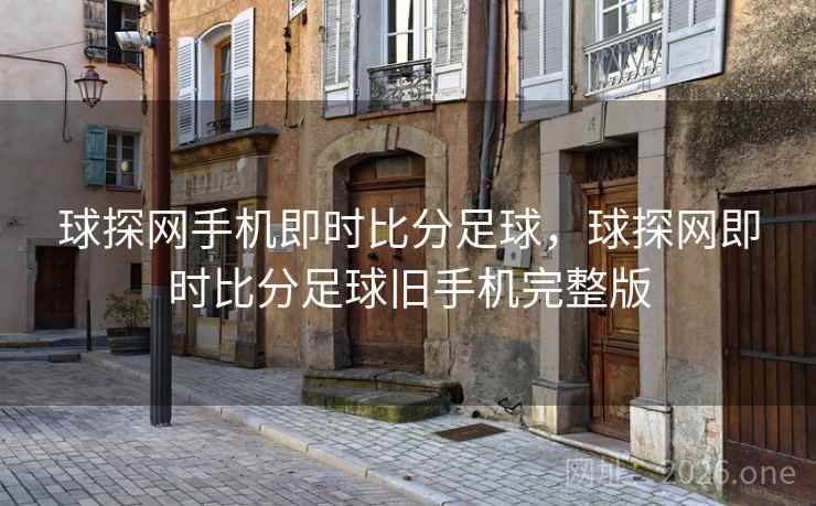 球探网手机即时比分足球，球探网即时比分足球旧手机完整版