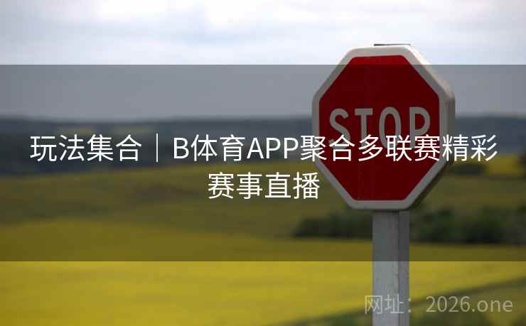 玩法集合｜B体育APP聚合多联赛精彩赛事直播
